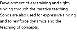Development of ear training and sight-singing through the iterative teaching. Songs are also used for expressive singing and to reinforce dynamics and the teaching of concepts.