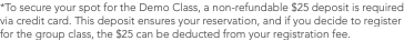 *To secure your spot for the Demo Class, a non-refundable $25 deposit is required via credit card. This deposit ensures your reservation, and if you decide to register for the group class, the $25 can be deducted from your registration fee.